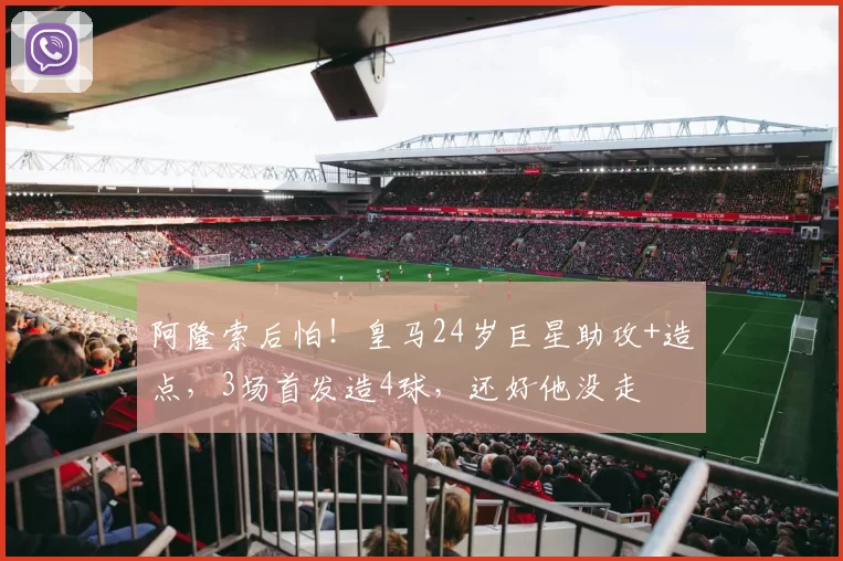 阿隆索后怕！皇马24岁巨星助攻+造点，3场首发造4球，还好他没走