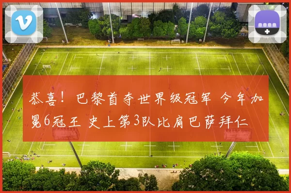 恭喜！巴黎首夺世界级冠军 今年加冕6冠王 史上第3队比肩巴萨拜仁
