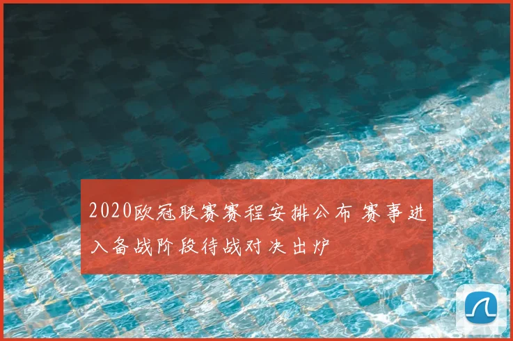 2020欧冠联赛赛程安排公布 赛事进入备战阶段待战对决出炉