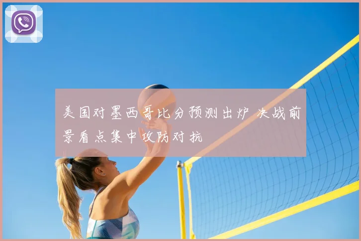 美国对墨西哥比分预测出炉 决战前景看点集中攻防对抗