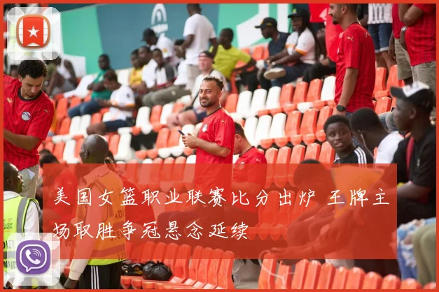 美国女篮职业联赛比分出炉 王牌主场取胜争冠悬念延续