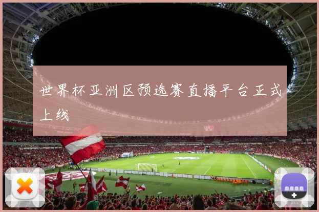 世界杯亚洲区预选赛直播平台正式上线