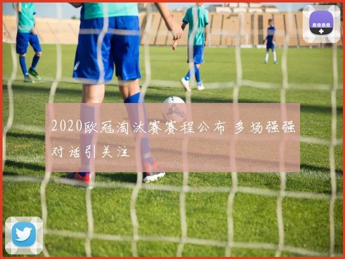 2020欧冠淘汰赛赛程公布 多场强强对话引关注