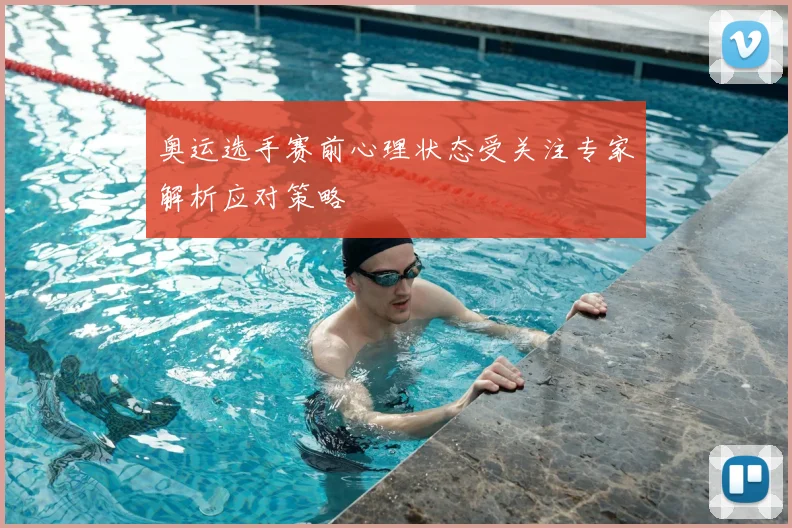 奥运选手赛前心理状态受关注专家解析应对策略