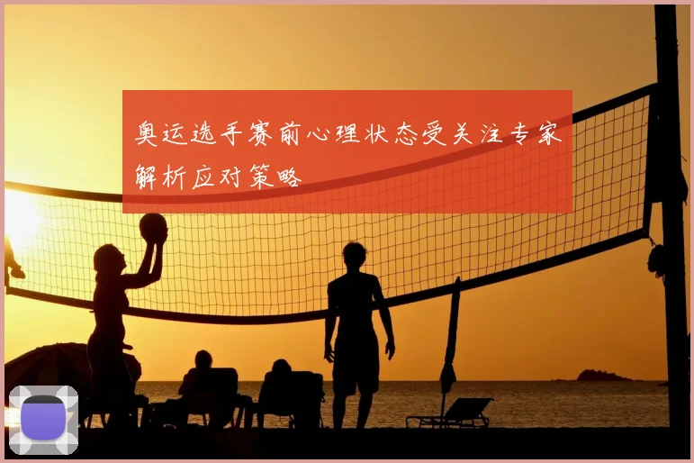 奥运选手赛前心理状态受关注专家解析应对策略